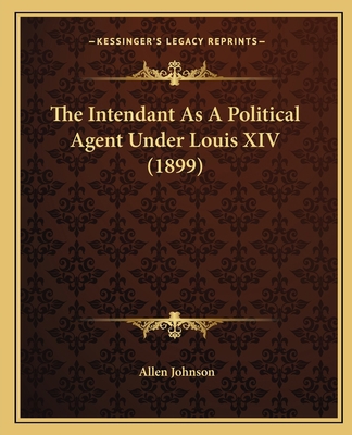 The Intendant As A Political Agent Under Louis ... 1164824694 Book Cover