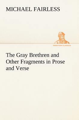 The Gray Brethren and Other Fragments in Prose ... 3849165604 Book Cover