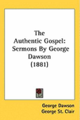 The Authentic Gospel: Sermons By George Dawson ... 1437259987 Book Cover