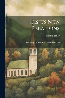 Elsie's New Relations: What They Did and How Th... 1022059181 Book Cover