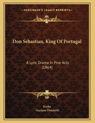 Don Sebastian, King Of Portugal: A Lyric Drama ... 1165403943 Book Cover