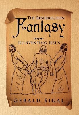 The Resurrection Fantasy: Reinventing Jesus 1469192306 Book Cover