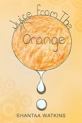 Juice from the Orange: A Compilation of Poems 1499025009 Book Cover