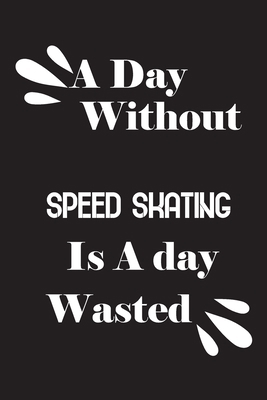 A day without speed skating is a day wasted 1658848160 Book Cover