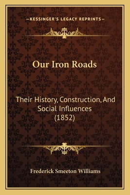 Our Iron Roads: Their History, Construction, An... 1167013786 Book Cover
