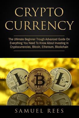 Cryptocurrency: The Ultimate Beginner Through Advanced Guide On Everything You Need To Know About Investing In Cryptocurrencies, Bitcoin, Ethereum, Blockchain (Volume 1) 1978236395 Book Cover