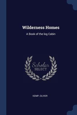 Wilderness Homes: A Book of the log Cabin 1377033228 Book Cover