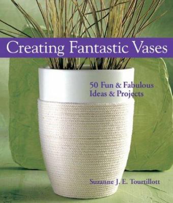 Creating Fantastic Vases: 50 Fun & Fabulous Ide... B00BG728IS Book Cover