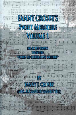 Fanny Crosby's Sweet Melodies Volume 1: Selecte... 1522890602 Book Cover