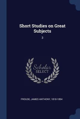 Short Studies on Great Subjects: 3 1376708051 Book Cover