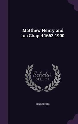 Matthew Henry and his Chapel 1662-1900 1356083463 Book Cover