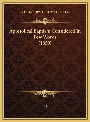 Apostolical Baptism Considered In Few Words (1850) 1169461204 Book Cover