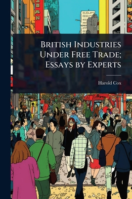 British Industries Under Free Trade; Essays by ... 1023637030 Book Cover