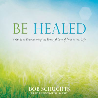 Be Healed: A Guide to Encountering the Powerful... 1545905673 Book Cover