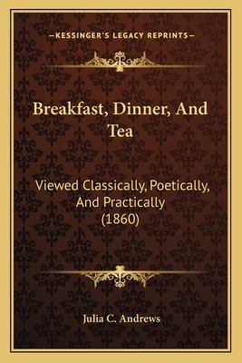 Breakfast, Dinner, And Tea: Viewed Classically,... 1164591045 Book Cover