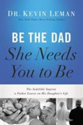 The Be the Dad She Needs You to Be: The Indelib... 0718097025 Book Cover