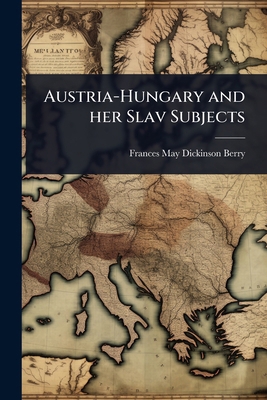 Austria-Hungary and her Slav Subjects 1024103005 Book Cover