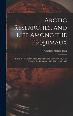 Arctic Researches, and Life Among the Esquimaux... 1016031602 Book Cover