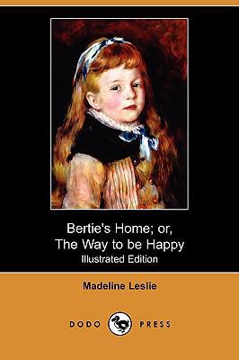 Bertie's Home; Or, the Way to Be Happy (Illustr... 140993991X Book Cover