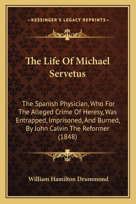 The Life Of Michael Servetus: The Spanish Physi... 1165093596 Book Cover