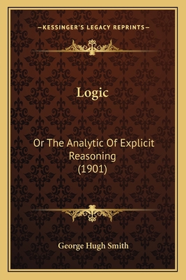 Logic: Or The Analytic Of Explicit Reasoning (1... 1164900900 Book Cover