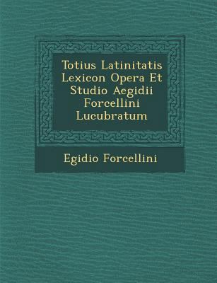 Totius Latinitatis Lexicon Opera Et Studio Aegi... [Latin] 1288135599 Book Cover
