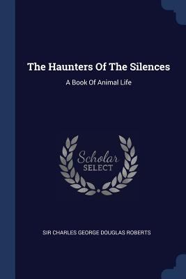 The Haunters Of The Silences: A Book Of Animal ... 1377246582 Book Cover