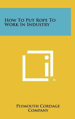 How To Put Rope To Work In Industry 1258458152 Book Cover