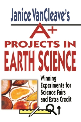 Janice Vancleave's A+ Projects in Earth Science... 0471177709 Book Cover