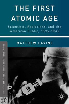 The First Atomic Age: Scientists, Radiations, a... 1137307218 Book Cover