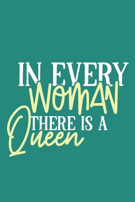 In Every Woman There Is A Queen: Blank Lined Notebook Journal: Gift for Feminist Her Women Girl Power Boss Lady Ladies Bestie 6x9 | 110 Blank  Pages | Plain White Paper | Soft Cover Book