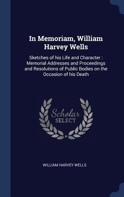 In Memoriam, William Harvey Wells: Sketches of ... 1340401606 Book Cover