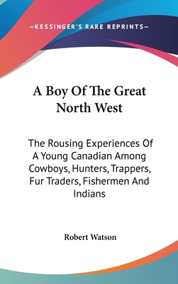 A Boy Of The Great North West: The Rousing Expe... 1436686105 Book Cover
