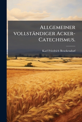 Allgemeiner vollständiger Acker-Catechismus. [German] 1179574958 Book Cover