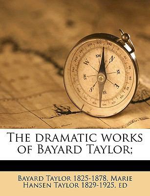 The Dramatic Works of Bayard Taylor; 1175511056 Book Cover