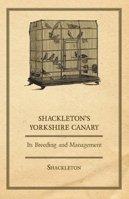 Shackleton's Yorkshire Canary - Its Breeding an... 144373523X Book Cover