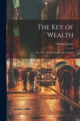 The Key of Wealth: Or, a New Way for Improving ... 1021347310 Book Cover