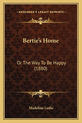 Bertie's Home: Or The Way To Be Happy (1880) 1164586467 Book Cover