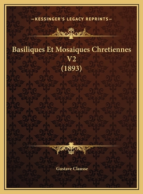 Basiliques Et Mosaiques Chretiennes V2 (1893) [French] 1169809251 Book Cover