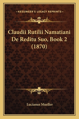 Claudii Rutilii Namatiani De Reditu Suo, Book 2... [Latin] 1167420551 Book Cover