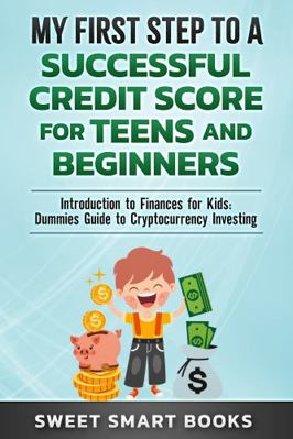 My First Step to a Successful Credit Score for Teens and Beginners : Introduction to Finances for Kids: Dummies Guide to Cryptocurrency Investing