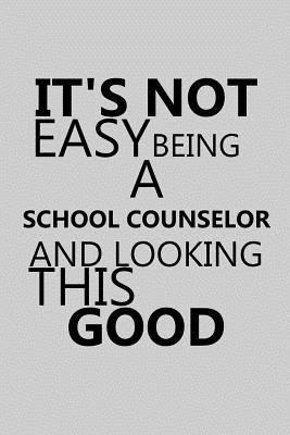 It's Not Easy Being a School Counselor and Looking This Good: Notebook, Journal or Planner Size 6 X 9 110 Lined Pages Office Equipment Great Gift Idea for Christmas or Birthday for a School Counselor 1796959944 Book Cover
