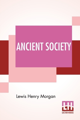 Ancient Society: Or Researches In The Lines Of ... 9354204724 Book Cover