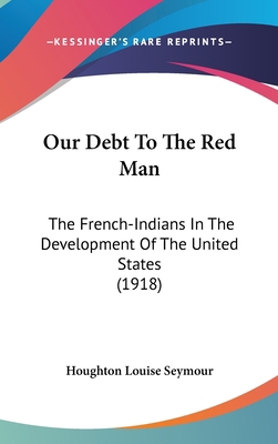 Our Debt To The Red Man: The French-Indians In ... 0548980136 Book Cover