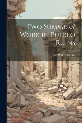 Two Summers' Work in Pueblo Ruins 1021733695 Book Cover