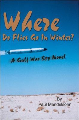 Where Do Flies Go In Winter?: A Gulf War Spy Novel 0595650996 Book Cover