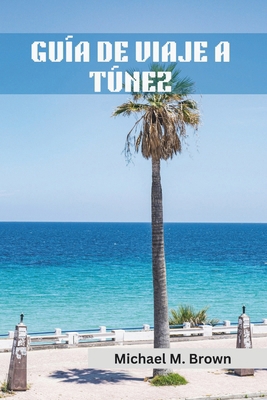 Guía de Viaje a Túnez: Un viaje a través de la ... [Spanish] B0D3J3682L Book Cover