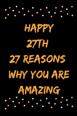 Happy 27th 27 Reasons Why You Are Amazing B083XPM5PC Book Cover