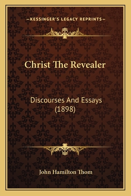 Christ The Revealer: Discourses And Essays (1898) 1166592774 Book Cover