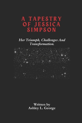 A Tapestry Of Jessica Simpson: Her Triumph, Cha... B0DT3SM78H Book Cover